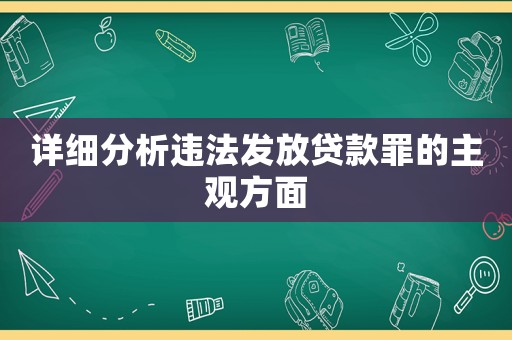 詳細(xì)分析違法發(fā)放貸款罪的主觀方面