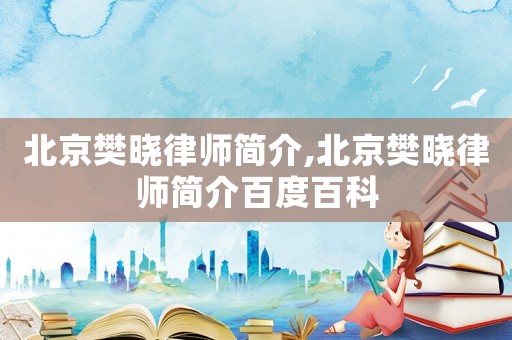 北京樊曉律師簡(jiǎn)介,北京樊曉律師簡(jiǎn)介百度百科
