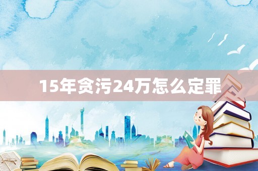15年貪污24萬怎么定罪