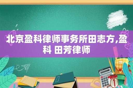 北京盈科律師事務(wù)所田志方,盈科 田芳律師