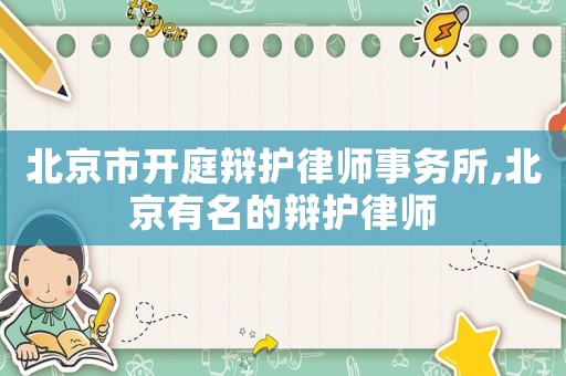 北京市開庭辯護(hù)律師事務(wù)所,北京有名的辯護(hù)律師