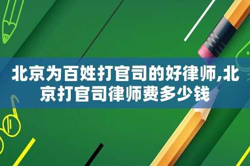 北京為百姓打官司的好律師,北京打官司律師費(fèi)多少錢