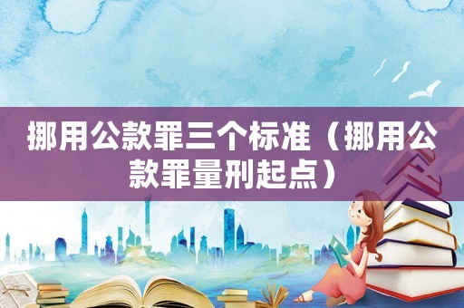 挪用公款罪三個(gè)標(biāo)準(zhǔn)（挪用公款罪量刑起點(diǎn)）