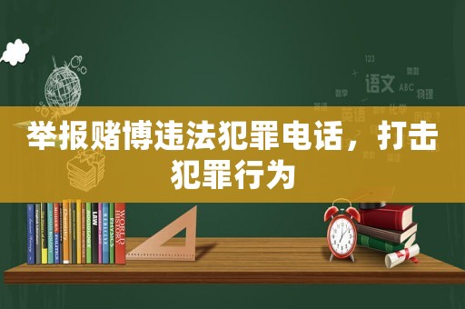 舉報賭博違法犯罪電話，打擊犯罪行為