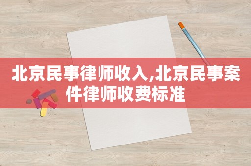 北京民事律師收入,北京民事案件律師收費標準