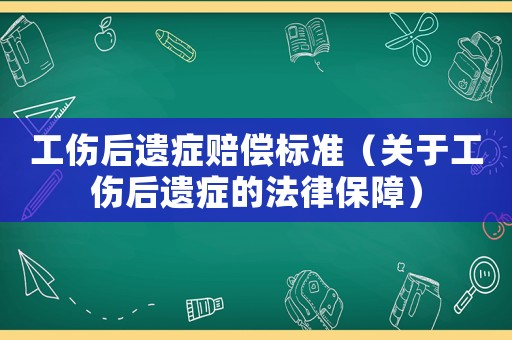 工傷后遺癥賠償標(biāo)準(zhǔn)（關(guān)于工傷后遺癥的法律保障）