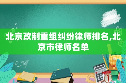 北京改制重組糾紛律師排名,北京市律師名單