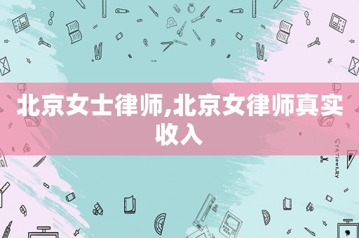 北京女士律師,北京女律師真實收入