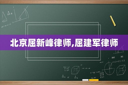 北京屈新峰律師,屈建軍律師