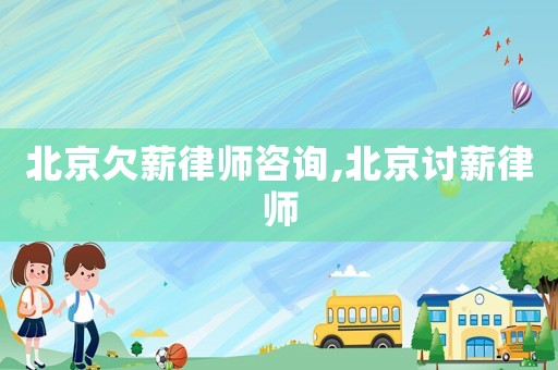 北京欠薪律師咨詢,北京討薪律師