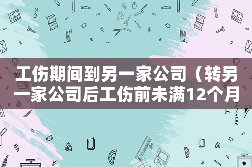 工傷期間到另一家公司（轉另一家公司后工傷前未滿12個月）