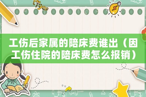 工傷后家屬的陪床費(fèi)誰(shuí)出（因工傷住院的陪床費(fèi)怎么報(bào)銷(xiāo)）