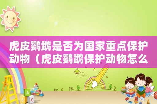虎皮鸚鵡是否為國家重點(diǎn)保護(hù)動(dòng)物（虎皮鸚鵡保護(hù)動(dòng)物怎么定罪）