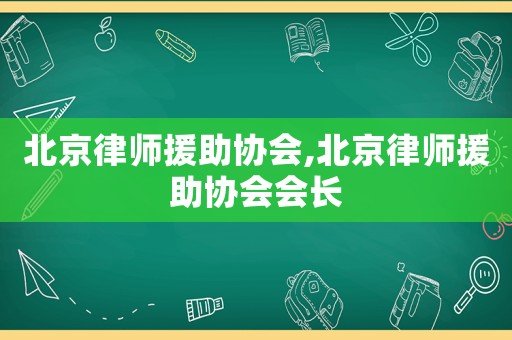 北京律師援助協(xié)會(huì),北京律師援助協(xié)會(huì)會(huì)長(zhǎng)