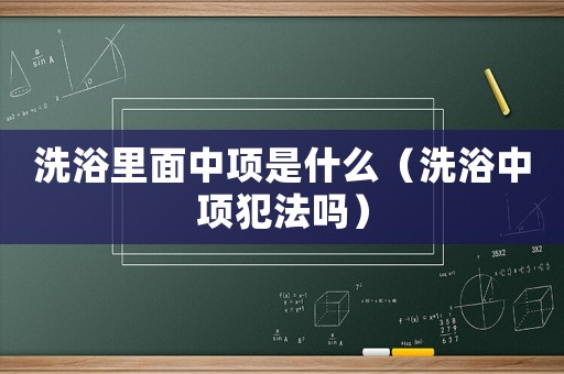 洗浴里面中項是什么（洗浴中項犯法嗎）