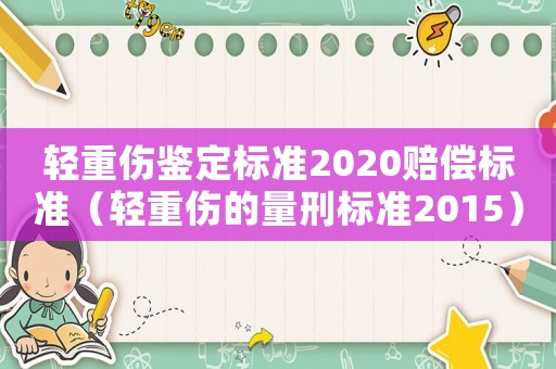 輕重傷鑒定標(biāo)準(zhǔn)2020賠償標(biāo)準(zhǔn)（輕重傷的量刑標(biāo)準(zhǔn)2015）