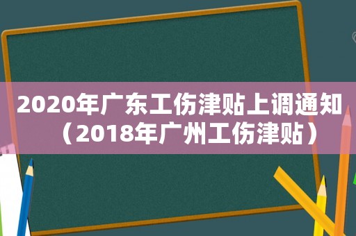 2020年廣東工傷津貼上調(diào)通知（2018年廣州工傷津貼）