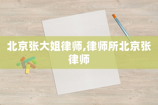 北京張大姐律師,律師所北京張律師