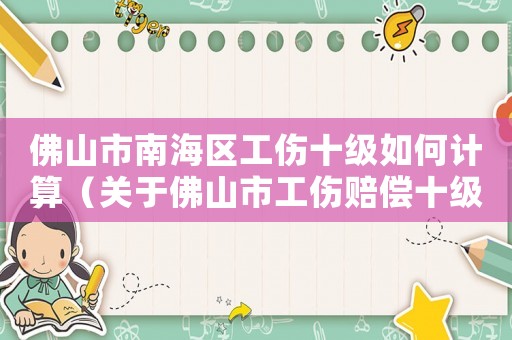 佛山市南海區(qū)工傷十級(jí)如何計(jì)算（關(guān)于佛山市工傷賠償十級(jí)怎樣賠償）