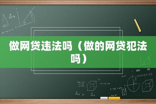 做網(wǎng)貸違法嗎（做的網(wǎng)貸犯法嗎）