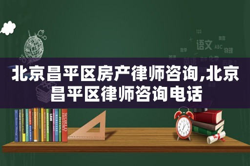 北京昌平區(qū)房產(chǎn)律師咨詢,北京昌平區(qū)律師咨詢電話