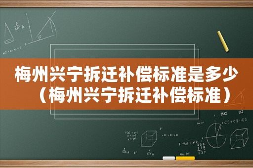 梅州興寧拆遷補(bǔ)償標(biāo)準(zhǔn)是多少（梅州興寧拆遷補(bǔ)償標(biāo)準(zhǔn)）