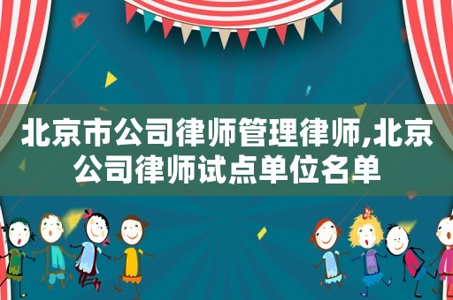 北京市公司律師管理律師,北京公司律師試點(diǎn)單位名單