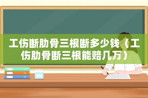 工傷斷肋骨三根斷多少錢（工傷肋骨斷三根能賠幾萬(wàn)）