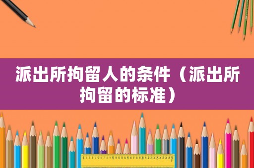 派出所拘留人的條件（派出所拘留的標準）