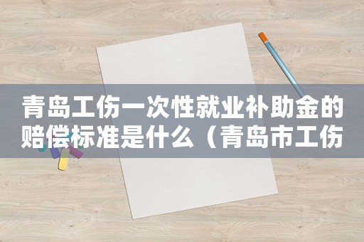 青島工傷一次性就業(yè)補助金的賠償標準是什么（青島市工傷就業(yè)補助金）