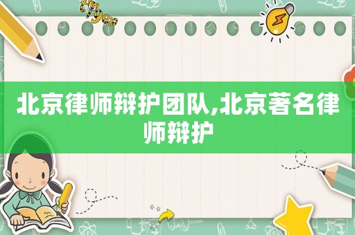 北京律師辯護團隊,北京著名律師辯護