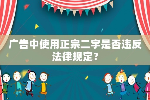 廣告中使用正宗二字是否違反法律規(guī)定？