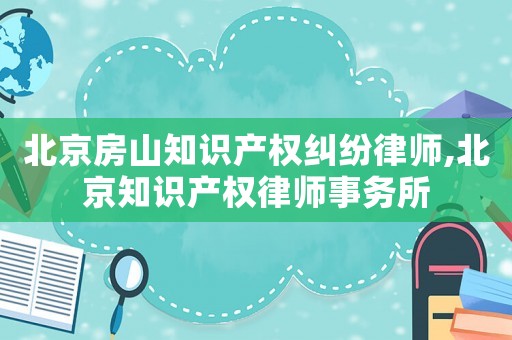 北京房山知識(shí)產(chǎn)權(quán)糾紛律師,北京知識(shí)產(chǎn)權(quán)律師事務(wù)所