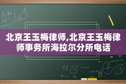 北京王玉梅律師,北京王玉梅律師事務(wù)所海拉爾分所電話
