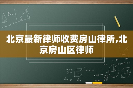 北京最新律師收費房山律所,北京房山區(qū)律師