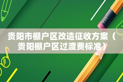 貴陽市棚戶區(qū)改造征收方案（貴陽棚戶區(qū)過渡費標準）
