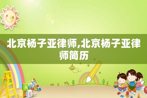 北京楊子亞律師,北京楊子亞律師簡(jiǎn)歷
