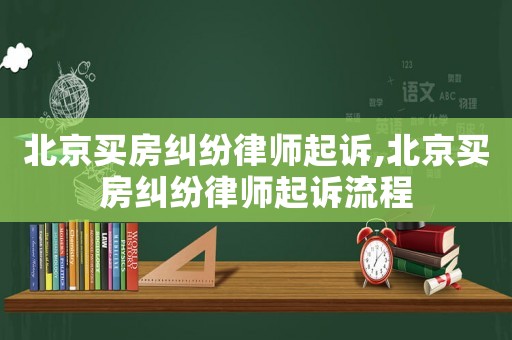 北京買房糾紛律師起訴,北京買房糾紛律師起訴流程