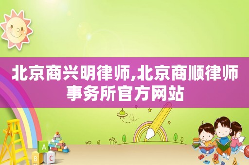 北京商興明律師,北京商順律師事務所官方網(wǎng)站