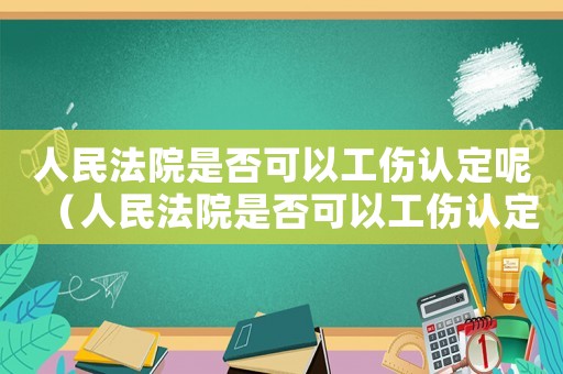 人民法院是否可以工傷認(rèn)定呢（人民法院是否可以工傷認(rèn)定）