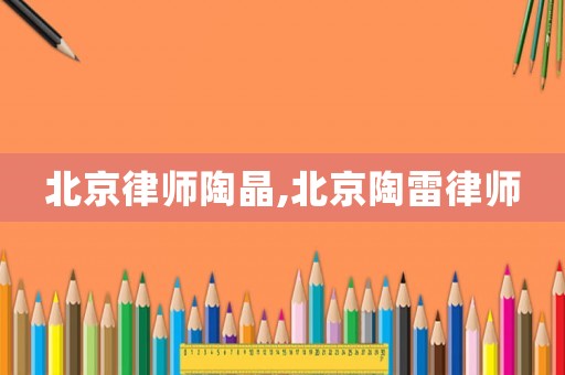 北京律師陶晶,北京陶雷律師