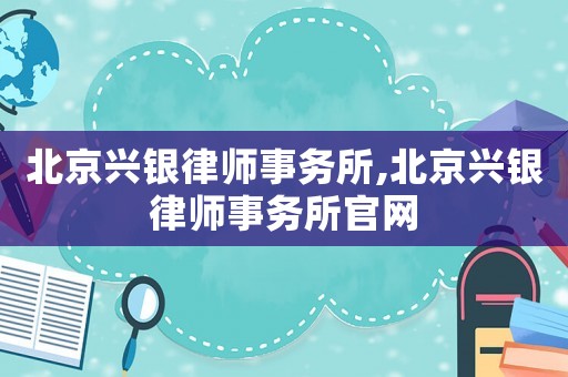 北京興銀律師事務(wù)所,北京興銀律師事務(wù)所官網(wǎng)
