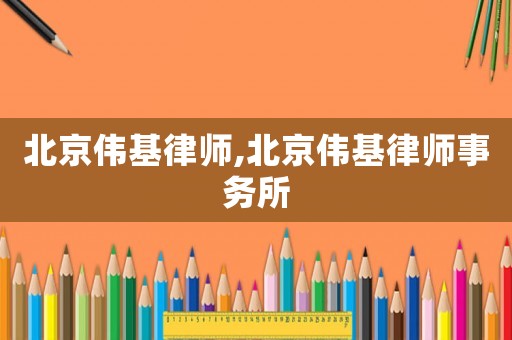 北京偉基律師,北京偉基律師事務(wù)所