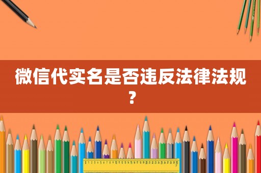 微信代實名是否違反法律法規(guī)？
