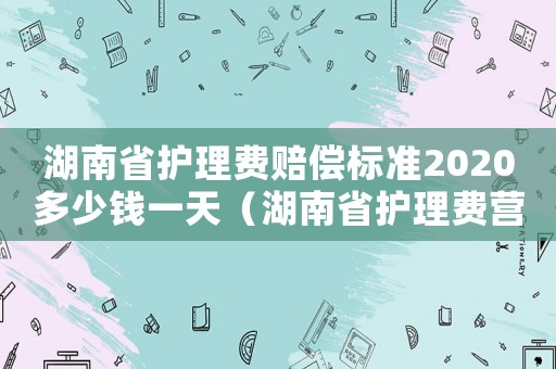 湖南省護理費賠償標(biāo)準(zhǔn)2020多少錢一天（湖南省護理費營養(yǎng)費標(biāo)準(zhǔn)）