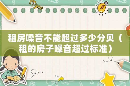 租房噪音不能超過多少分貝（租的房子噪音超過標(biāo)準(zhǔn)）
