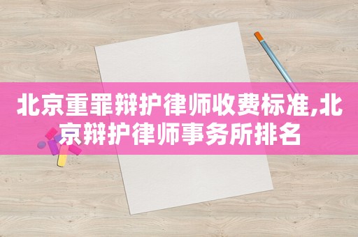 北京重罪辯護(hù)律師收費(fèi)標(biāo)準(zhǔn),北京辯護(hù)律師事務(wù)所排名