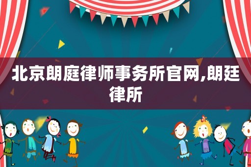 北京朗庭律師事務(wù)所官網(wǎng),朗廷律所