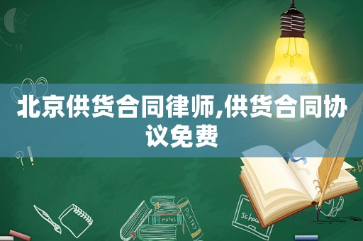 北京供貨合同律師,供貨合同協(xié)議免費