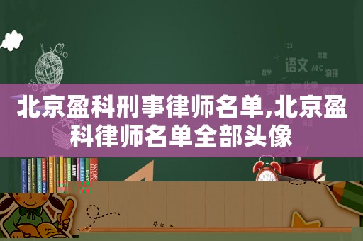 北京盈科刑事律師名單,北京盈科律師名單全部頭像